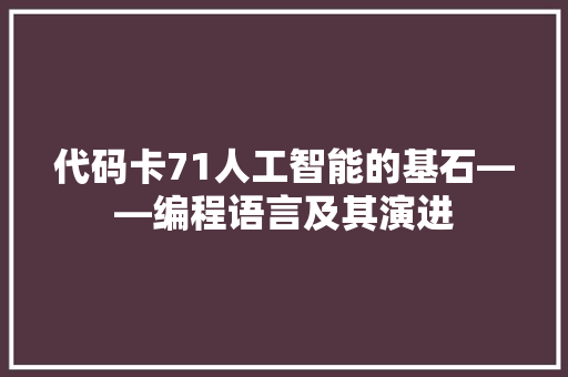 代码卡71人工智能的基石——编程语言及其演进