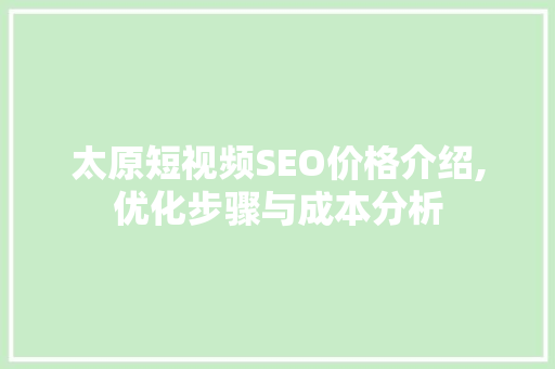 太原短视频SEO价格介绍,优化步骤与成本分析