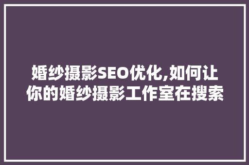 婚纱摄影SEO优化,如何让你的婚纱摄影工作室在搜索引擎中脱颖而出