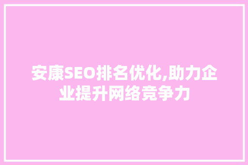 安康SEO排名优化,助力企业提升网络竞争力  第1张