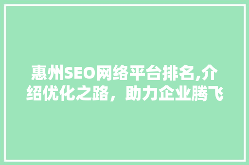 惠州SEO网络平台排名,介绍优化之路，助力企业腾飞