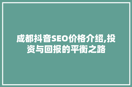 成都抖音SEO价格介绍,投资与回报的平衡之路