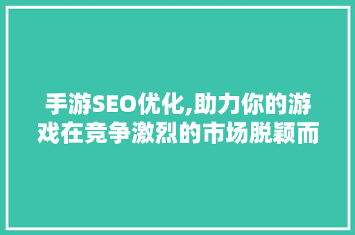手游SEO优化,助力你的游戏在竞争激烈的市场脱颖而出