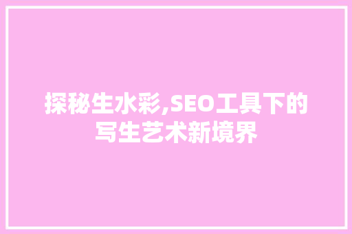 探秘生水彩,SEO工具下的写生艺术新境界  第1张