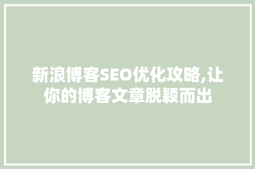 新浪博客SEO优化攻略,让你的博客文章脱颖而出