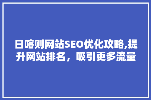 日喀则网站SEO优化攻略,提升网站排名，吸引更多流量  第1张