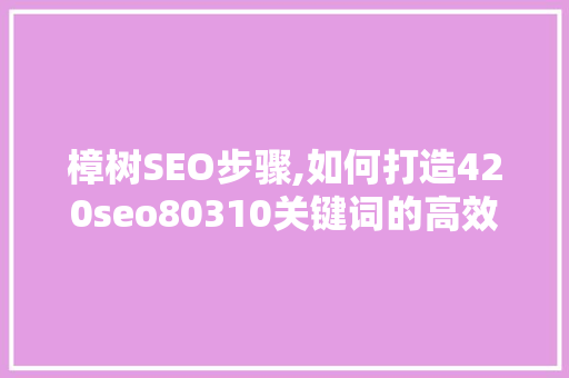 樟树SEO步骤,如何打造420seo80310关键词的高效优化方法