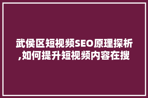 武侯区短视频SEO原理探析,如何提升短视频内容在搜索引擎中的排名  第1张