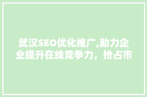 武汉SEO优化推广,助力企业提升在线竞争力，抢占市场先机