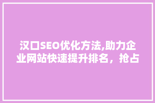 汉口SEO优化方法,助力企业网站快速提升排名，抢占市场先机