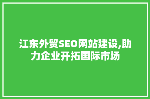 江东外贸SEO网站建设,助力企业开拓国际市场