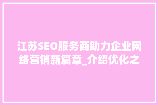 江苏SEO服务商助力企业网络营销新篇章_介绍优化之路