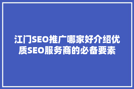 江门SEO推广哪家好介绍优质SEO服务商的必备要素