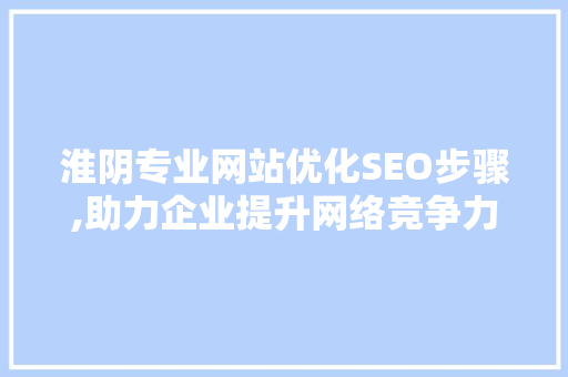 淮阴专业网站优化SEO步骤,助力企业提升网络竞争力