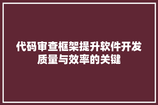 代码审查框架提升软件开发质量与效率的关键