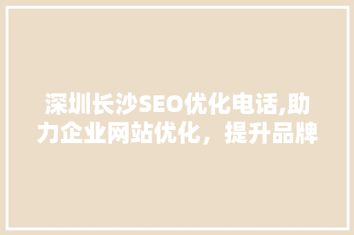 深圳长沙SEO优化电话,助力企业网站优化，提升品牌竞争力