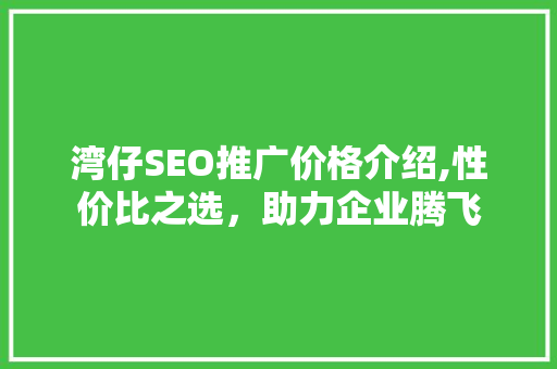 湾仔SEO推广价格介绍,性价比之选，助力企业腾飞  第1张