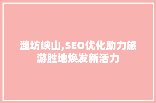 潍坊峡山,SEO优化助力旅游胜地焕发新活力  第1张