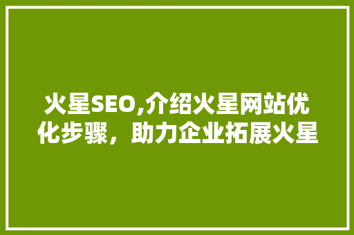 火星SEO,介绍火星网站优化步骤，助力企业拓展火星市场  第1张