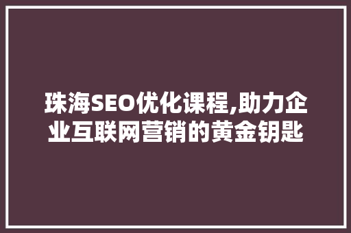 珠海SEO优化课程,助力企业互联网营销的黄金钥匙
