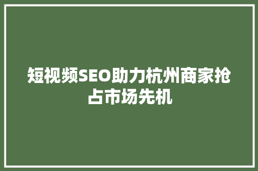 短视频SEO助力杭州商家抢占市场先机