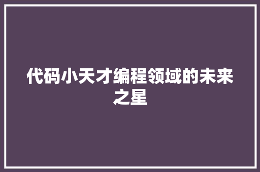 代码小天才编程领域的未来之星