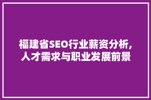 福建省SEO行业薪资分析,人才需求与职业发展前景