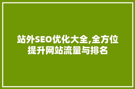 站外SEO优化大全,全方位提升网站流量与排名