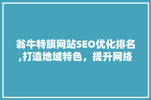 翁牛特旗网站SEO优化排名,打造地域特色，提升网络影响力