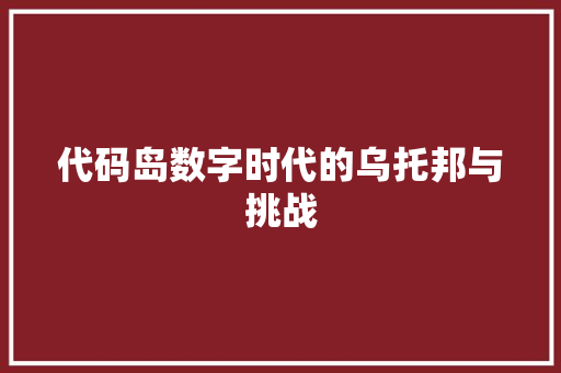 代码岛数字时代的乌托邦与挑战