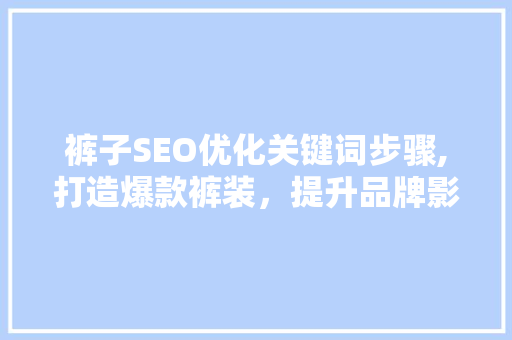 裤子SEO优化关键词步骤,打造爆款裤装，提升品牌影响力