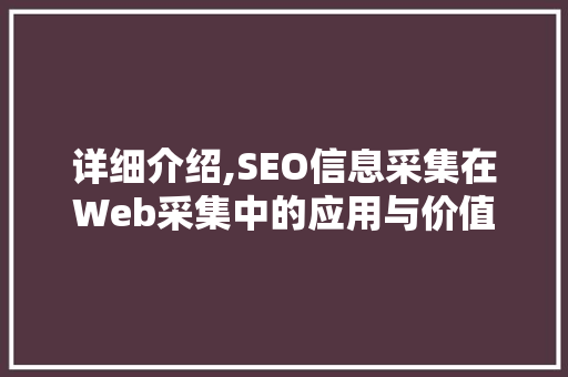 详细介绍,SEO信息采集在Web采集中的应用与价值
