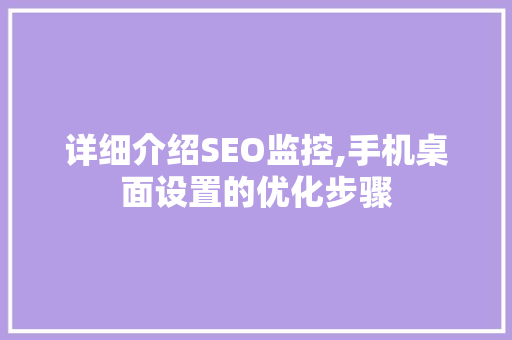 详细介绍SEO监控,手机桌面设置的优化步骤