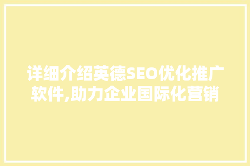 详细介绍英德SEO优化推广软件,助力企业国际化营销步骤