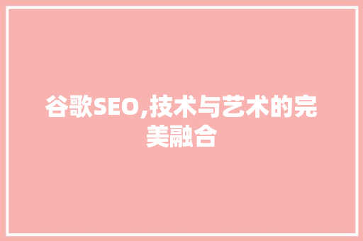 谷歌SEO,技术与艺术的完美融合