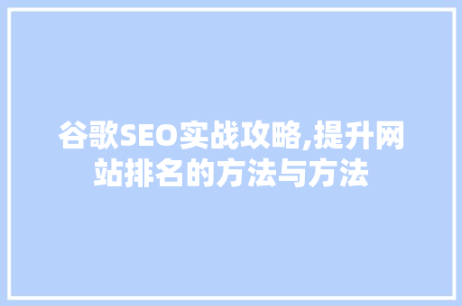 谷歌SEO实战攻略,提升网站排名的方法与方法  第1张