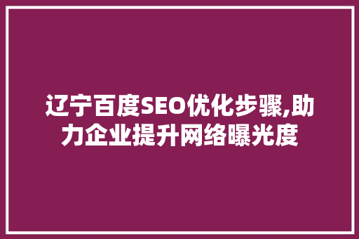 辽宁百度SEO优化步骤,助力企业提升网络曝光度  第1张
