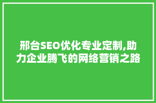 邢台SEO优化专业定制,助力企业腾飞的网络营销之路