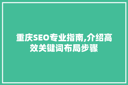 重庆SEO专业指南,介绍高效关键词布局步骤