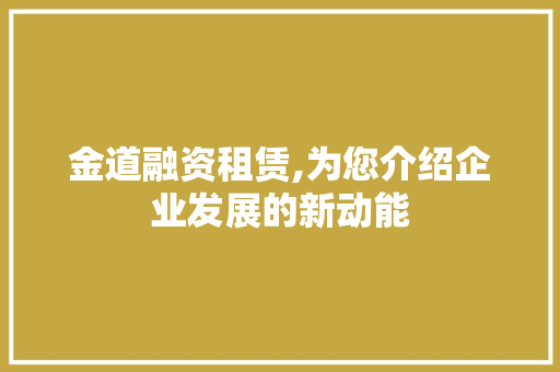 金道融资租赁,为您介绍企业发展的新动能  第1张