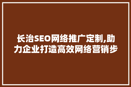 长治SEO网络推广定制,助力企业打造高效网络营销步骤