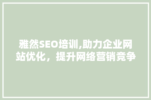 雅然SEO培训,助力企业网站优化，提升网络营销竞争力  第1张