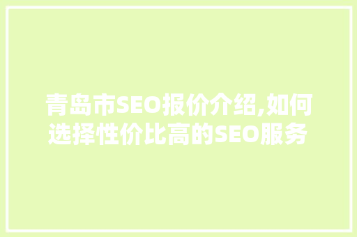青岛市SEO报价介绍,如何选择性价比高的SEO服务