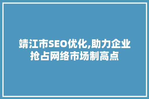 靖江市SEO优化,助力企业抢占网络市场制高点  第1张