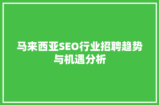 马来西亚SEO行业招聘趋势与机遇分析
