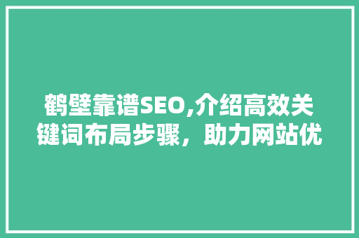 鹤壁靠谱SEO,介绍高效关键词布局步骤，助力网站优化之路