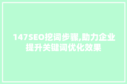 147SEO挖词步骤,助力企业提升关键词优化效果