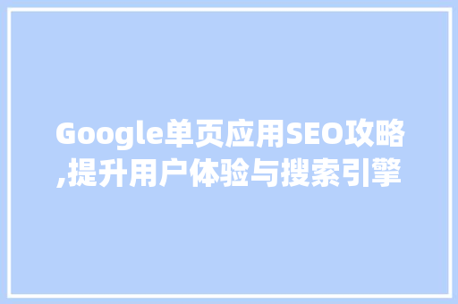 Google单页应用SEO攻略,提升用户体验与搜索引擎排名