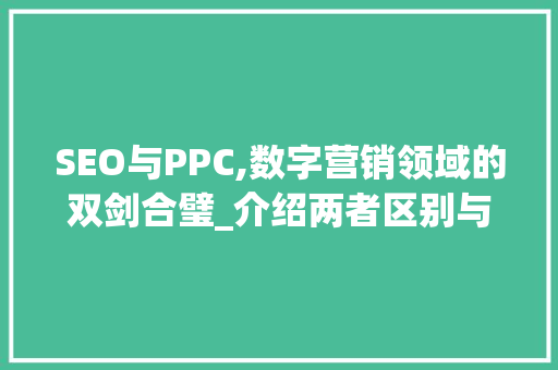 SEO与PPC,数字营销领域的双剑合璧_介绍两者区别与优劣