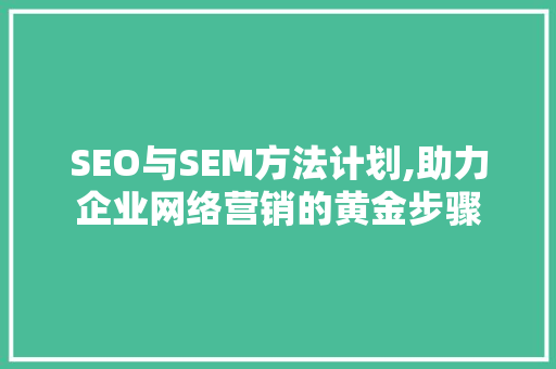 SEO与SEM方法计划,助力企业网络营销的黄金步骤